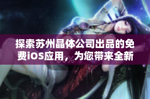 探索蘇州晶體公司出品的免費iOS應(yīng)用，為您帶來全新的科技體驗