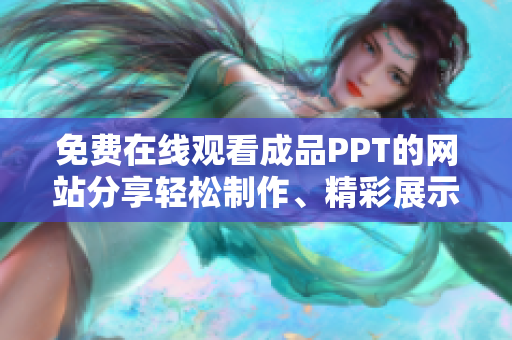 免費(fèi)在線觀看成品PPT的網(wǎng)站分享輕松制作、精彩展示，快速找到靈感