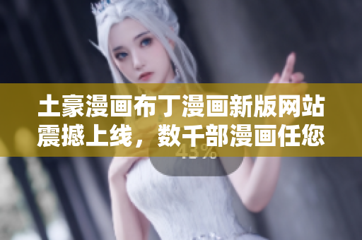 土豪漫畫布丁漫畫新版網(wǎng)站震撼上線，數(shù)千部漫畫任您暢讀