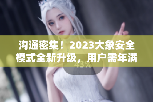 溝通密集！2023大象安全模式全新升級，用戶需年滿18歲才可使用