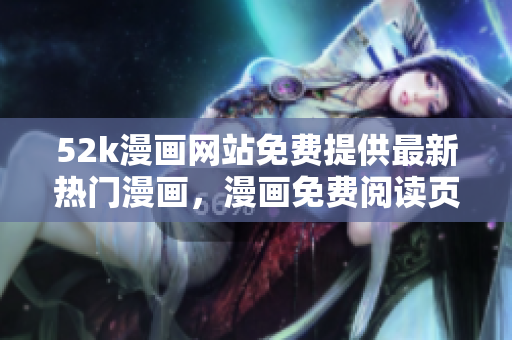 52k漫畫網(wǎng)站免費提供最新熱門漫畫，漫畫免費閱讀頁面