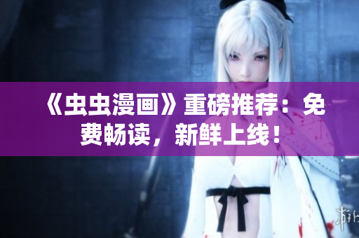 《蟲蟲漫畫》重磅推薦：免費(fèi)暢讀，新鮮上線！