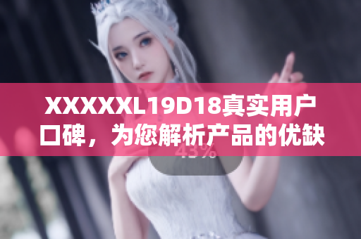 XXXXXL19D18真實(shí)用戶口碑，為您解析產(chǎn)品的優(yōu)缺點(diǎn)