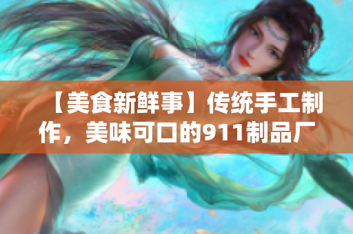 【美食新鮮事】傳統(tǒng)手工制作，美味可口的911制品廠麻花.