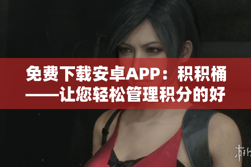 免費(fèi)下載安卓APP：積積桶——讓您輕松管理積分的好幫手