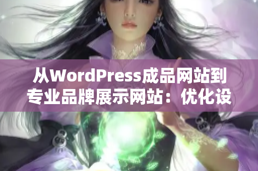 從WordPress成品網(wǎng)站到專業(yè)品牌展示網(wǎng)站：優(yōu)化設(shè)計和完美功能