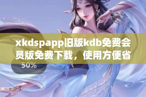 xkdspapp舊版kdb免費會員版免費下載，使用方便省心