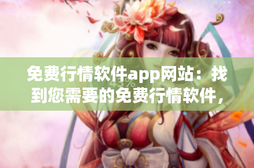 免費(fèi)行情軟件app網(wǎng)站：找到您需要的免費(fèi)行情軟件，輕松獲取最新行情數(shù)據(jù)