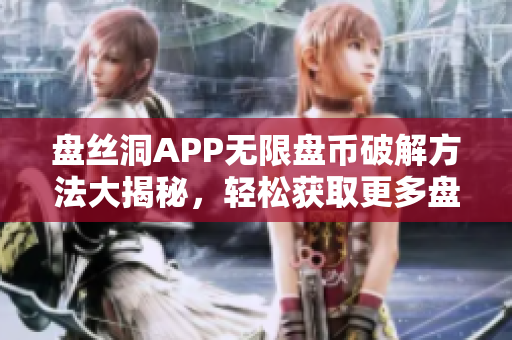 盤絲洞APP無限盤幣破解方法大揭秘，輕松獲取更多盤幣攻略！