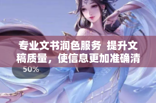 專業(yè)文書潤(rùn)色服務(wù)  提升文稿質(zhì)量，使信息更加準(zhǔn)確清晰