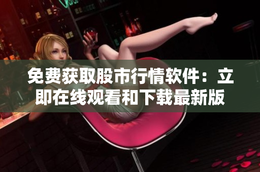 免費獲取股市行情軟件：立即在線觀看和下載最新版