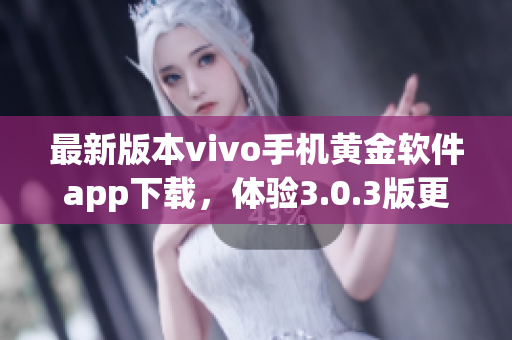 最新版本vivo手機黃金軟件app下載，體驗3.0.3版更新功能