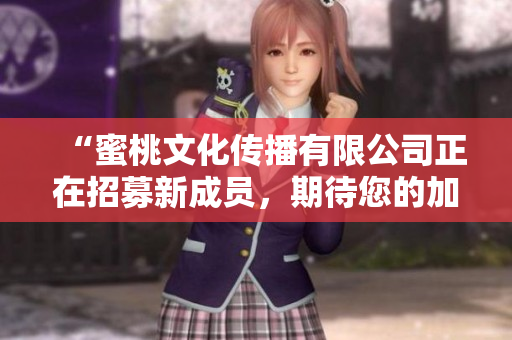 “蜜桃文化傳播有限公司正在招募新成員，期待您的加入！”