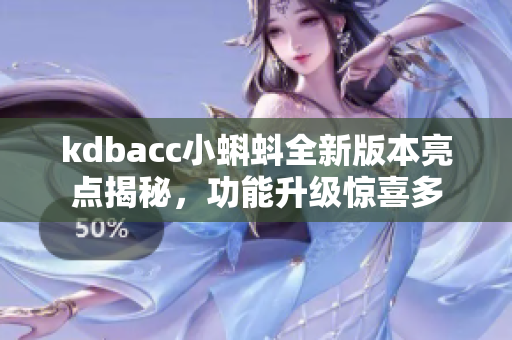 kdbacc小蝌蚪全新版本亮點揭秘，功能升級驚喜多