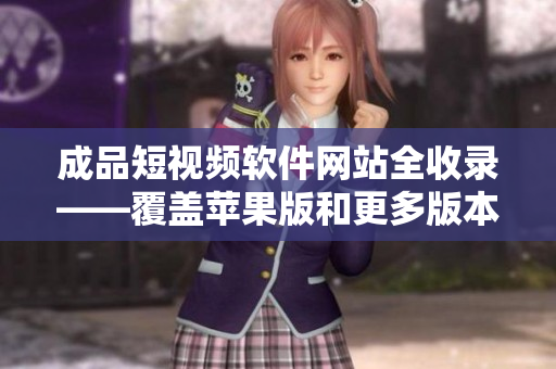 成品短視頻軟件網(wǎng)站全收錄——覆蓋蘋果版和更多版本