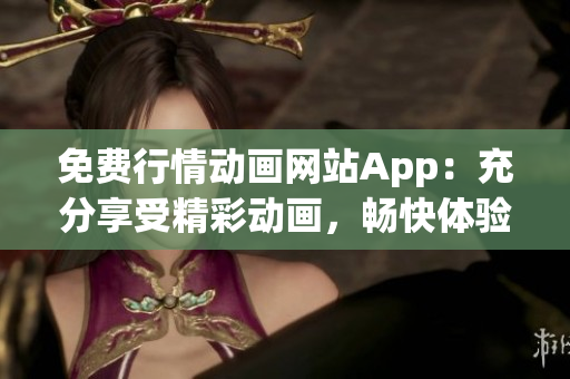 免費(fèi)行情動(dòng)畫網(wǎng)站App：充分享受精彩動(dòng)畫，暢快體驗(yàn)全新行情源-應(yīng)用精選