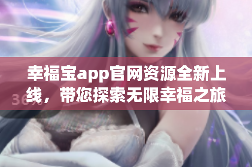幸福寶app官網(wǎng)資源全新上線，帶您探索無限幸福之旅