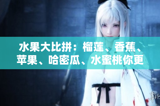 水果大比拼：榴蓮、香蕉、蘋果、哈密瓜、水蜜桃你更愛哪個？