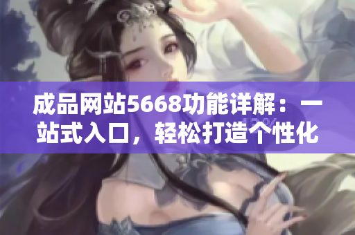 成品網(wǎng)站5668功能詳解：一站式入口，輕松打造個(gè)性化網(wǎng)站體驗(yàn)