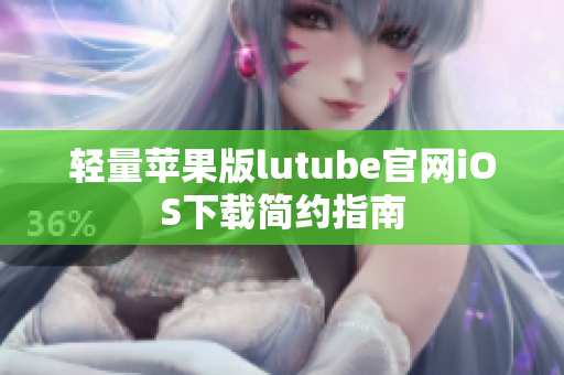 輕量蘋果版lutube官網(wǎng)iOS下載簡約指南
