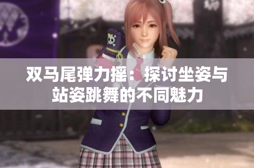 雙馬尾彈力搖：探討坐姿與站姿跳舞的不同魅力