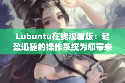 Lubuntu在線觀看版：輕盈迅捷的操作系統(tǒng)為您帶來更流暢的影音體驗