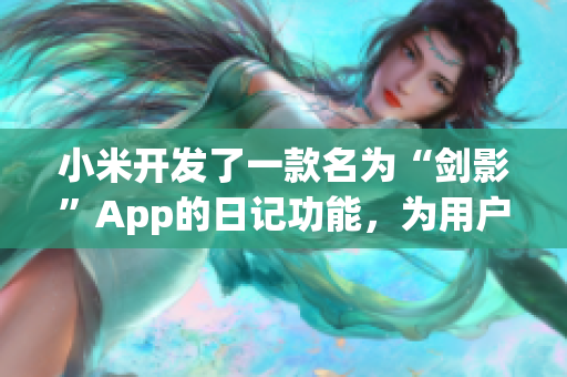 小米開發(fā)了一款名為“劍影”App的日記功能，為用戶提供了新的個人記錄方式。