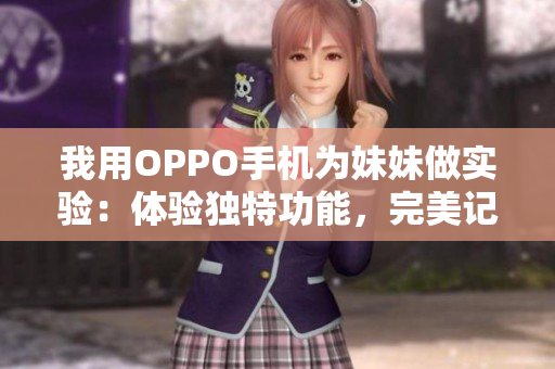 我用OPPO手機為妹妹做實驗：體驗獨特功能，完美記錄分享