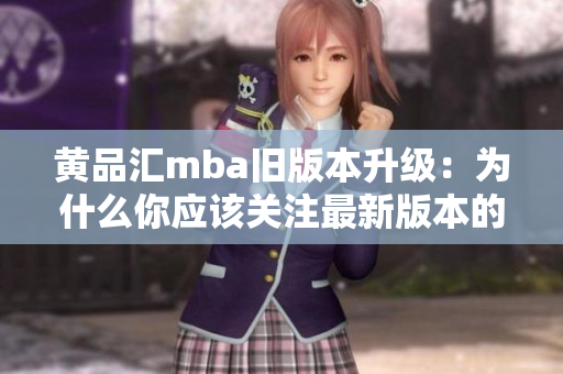 黃品匯mba舊版本升級(jí)：為什么你應(yīng)該關(guān)注最新版本的黃品匯mba？