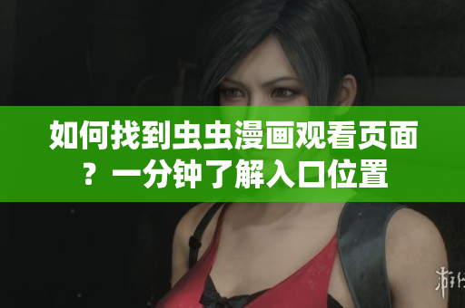 如何找到蟲蟲漫畫觀看頁面？一分鐘了解入口位置