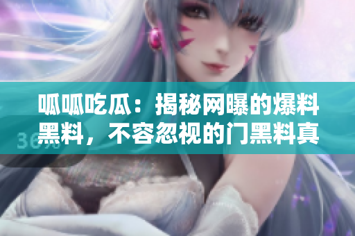 呱呱吃瓜：揭秘網(wǎng)曝的爆料黑料，不容忽視的門黑料真相大揭秘