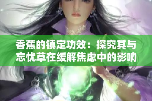 香蕉的鎮(zhèn)定功效：探究其與忘憂草在緩解焦慮中的影響