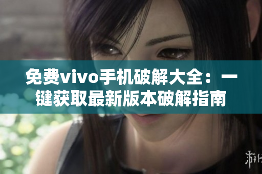 免費vivo手機破解大全：一鍵獲取最新版本破解指南