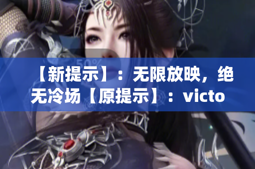 【新提示】：無(wú)限放映，絕無(wú)冷場(chǎng)【原提示】：victory影院