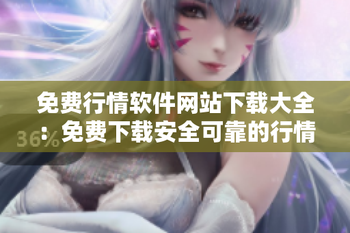 免費(fèi)行情軟件網(wǎng)站下載大全：免費(fèi)下載安全可靠的行情軟件