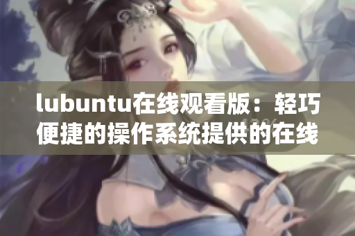 lubuntu在線觀看版：輕巧便捷的操作系統(tǒng)提供的在線觀看服務(wù)