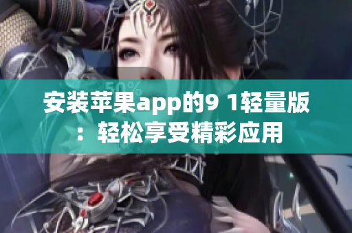 安裝蘋(píng)果app的9 1輕量版：輕松享受精彩應(yīng)用