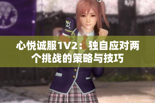 心悅誠服1V2：獨自應(yīng)對兩個挑戰(zhàn)的策略與技巧