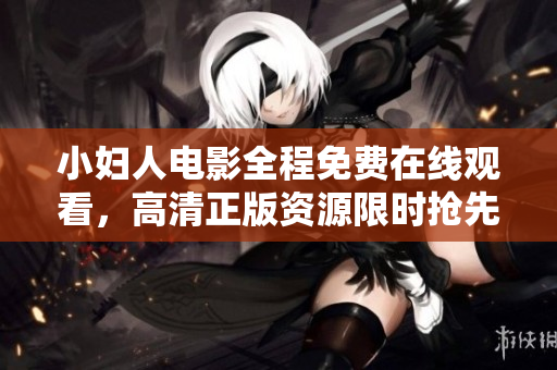 小婦人電影全程免費(fèi)在線觀看，高清正版資源限時(shí)搶先！