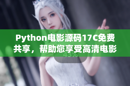 Python電影源碼17C免費(fèi)共享，幫助您享受高清電影視聽(tīng)樂(lè)趣
