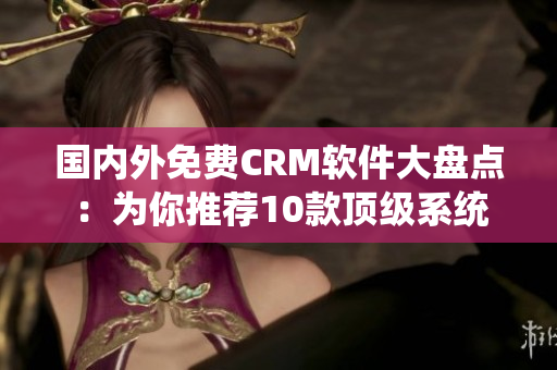 國(guó)內(nèi)外免費(fèi)CRM軟件大盤(pán)點(diǎn)：為你推薦10款頂級(jí)系統(tǒng)