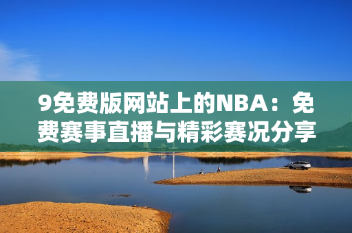 9免費(fèi)版網(wǎng)站上的NBA：免費(fèi)賽事直播與精彩賽況分享