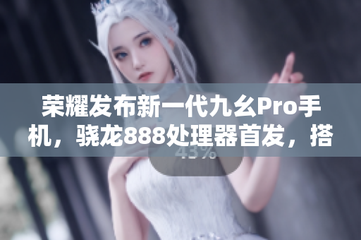 榮耀發(fā)布新一代九幺Pro手機(jī)，驍龍888處理器首發(fā)，搭載55W快充技術(shù)