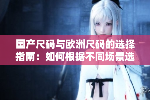 國產尺碼與歐洲尺碼的選擇指南：如何根據不同場景選擇適合的尺碼？