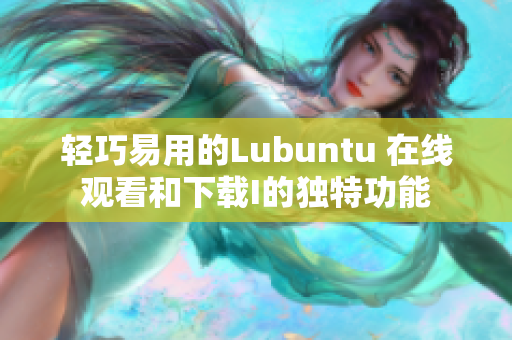 輕巧易用的Lubuntu 在線觀看和下載I的獨特功能