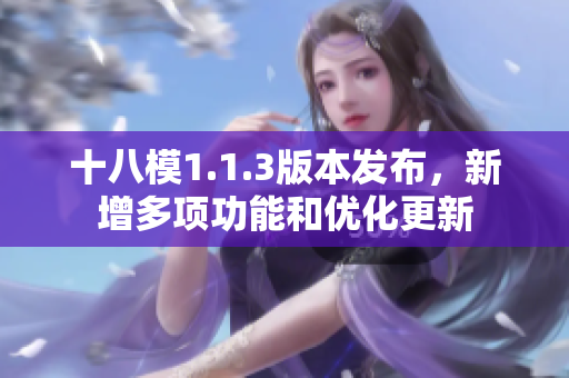 十八模1.1.3版本發(fā)布，新增多項功能和優(yōu)化更新