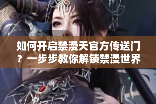 如何開啟禁漫天官方傳送門？一步步教你解鎖禁漫世界入口