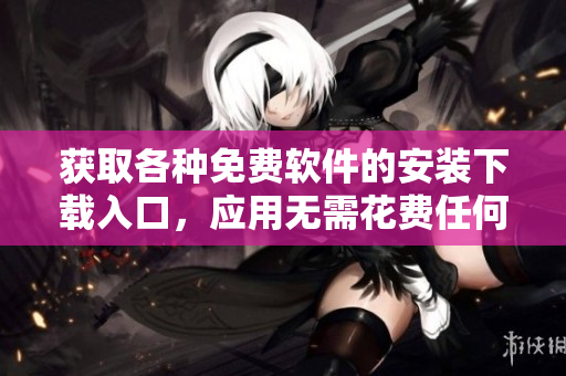 獲取各種免費軟件的安裝下載入口，應用無需花費任何金錢