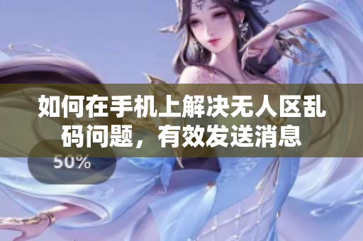 如何在手機上解決無人區(qū)亂碼問題，有效發(fā)送消息