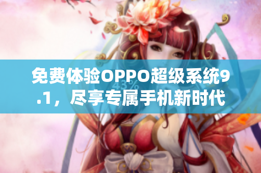 免費體驗OPPO超級系統(tǒng)9.1，盡享專屬手機新時代